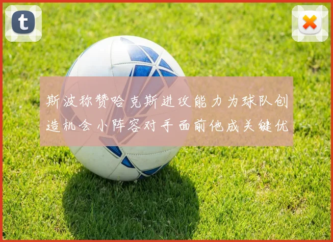 斯波称赞哈克斯进攻能力为球队创造机会小阵容对手面前他成关键优势