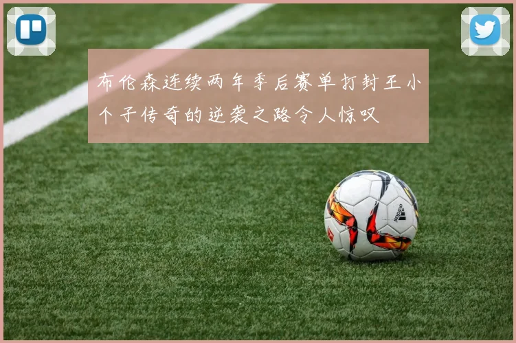 布伦森连续两年季后赛单打封王小个子传奇的逆袭之路令人惊叹